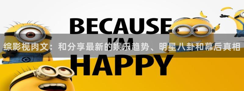 橘子桔子：综影视肉文：和分享最新的娱乐趋势、明星八卦和幕后真相
