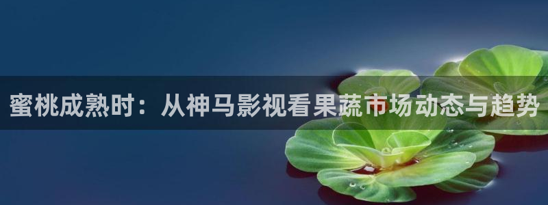 桔子影视免费观看：蜜桃成熟时：从神马影视看果蔬市场动态与趋势